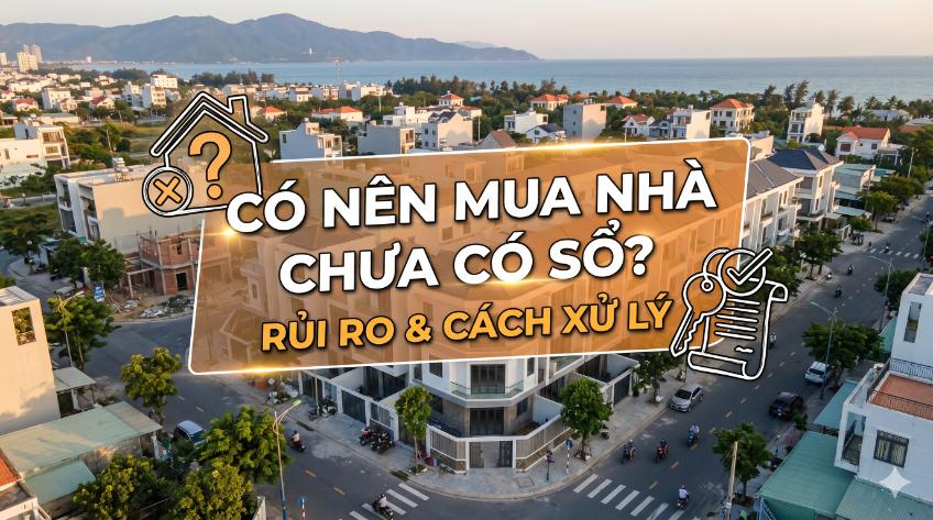 Có nên mua nhà chưa có sổ? Rủi ro & cách xử lý – Quyết định có thể ảnh hưởng cả tài sản lớn nhất đời bạn