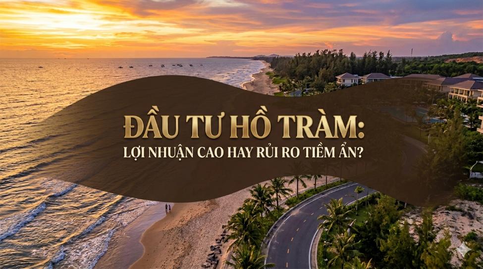 Đầu tư Hồ Tràm: Lợi nhuận cao hay rủi ro tiềm ẩn? Góc nhìn thực tế trước khi xuống tiền